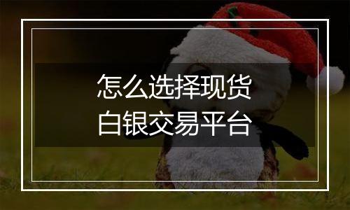 怎么选择现货白银交易平台