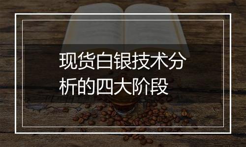 现货白银技术分析的四大阶段