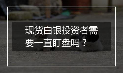 现货白银投资者需要一直盯盘吗?