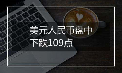 美元人民币盘中下跌109点