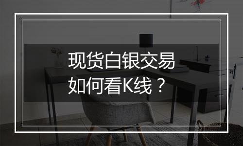 现货白银交易如何看K线?