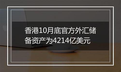 香港10月底官方外汇储备资产为4214亿美元