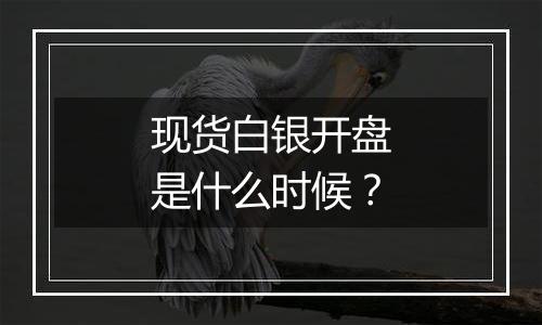 现货白银开盘是什么时候?