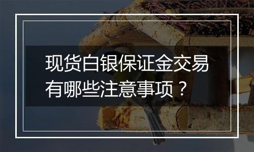 现货白银保证金交易有哪些注意事项?