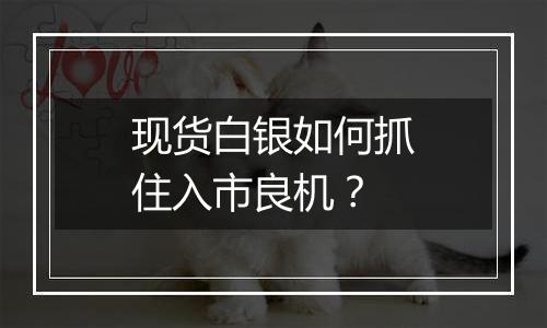 现货白银如何抓住入市良机?
