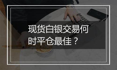 现货白银交易何时平仓最佳?