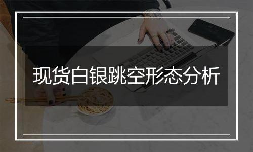 现货白银跳空形态分析