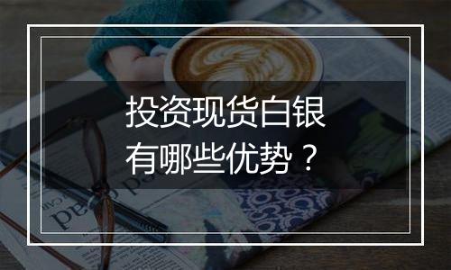 投资现货白银有哪些优势？