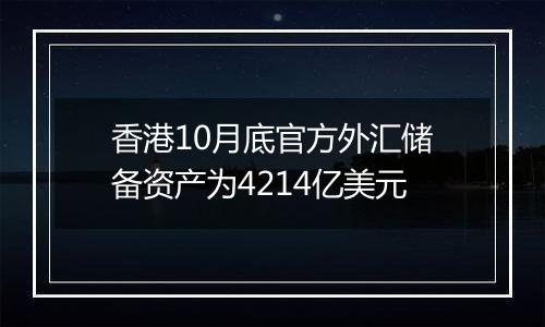 香港10月底官方外汇储备资产为4214亿美元