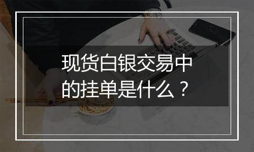 现货白银交易中的挂单是什么?
