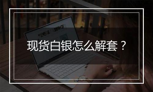 现货白银怎么解套?