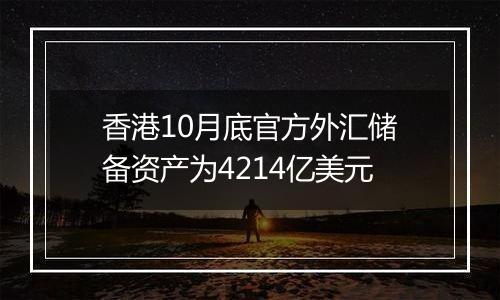 香港10月底官方外汇储备资产为4214亿美元