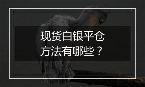 现货白银平仓方法有哪些?