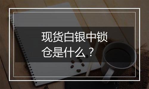 现货白银中锁仓是什么?