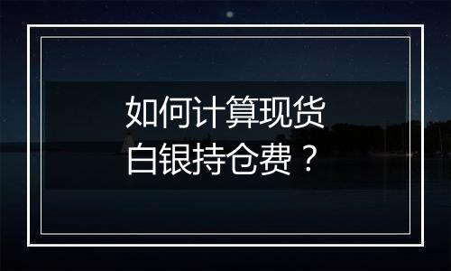 如何计算现货白银持仓费?