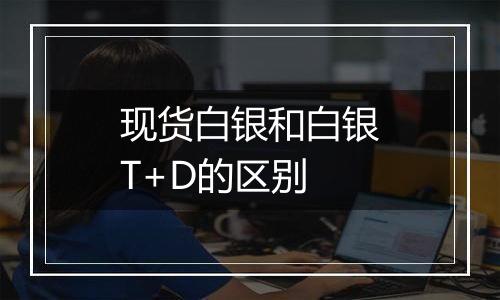 现货白银和白银T+D的区别