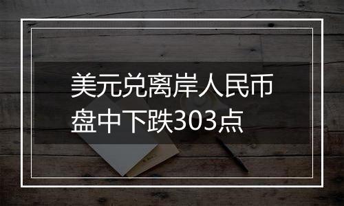美元兑离岸人民币盘中下跌303点