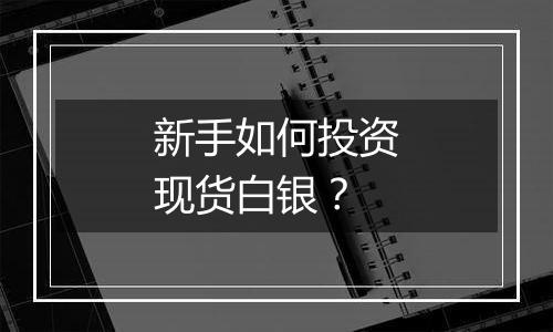 新手如何投资现货白银?