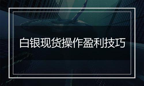 白银现货操作盈利技巧