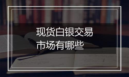 现货白银交易市场有哪些