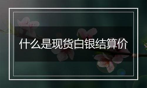 什么是现货白银结算价