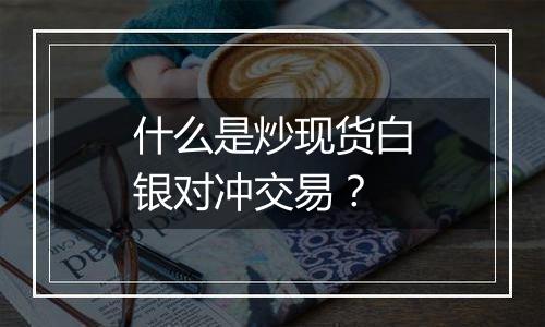 什么是炒现货白银对冲交易?