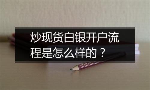 炒现货白银开户流程是怎么样的?