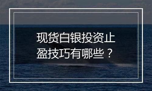 现货白银投资止盈技巧有哪些?