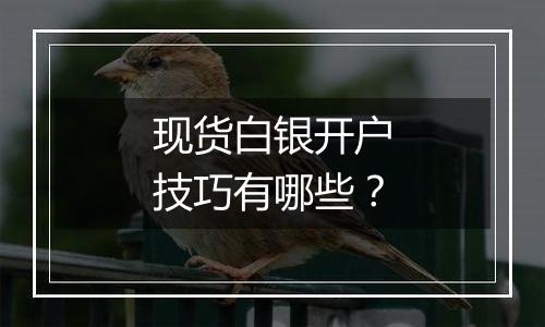 现货白银开户技巧有哪些？