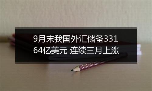 9月末我国外汇储备33164亿美元 连续三月上涨