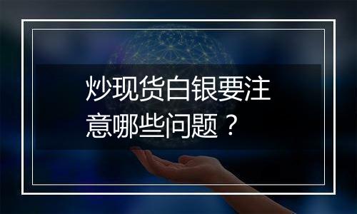 炒现货白银要注意哪些问题?