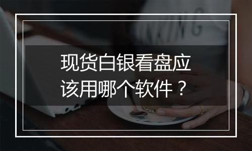 现货白银看盘应该用哪个软件?