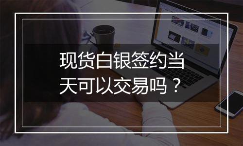 现货白银签约当天可以交易吗?