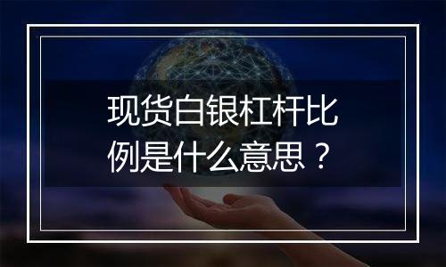 现货白银杠杆比例是什么意思?