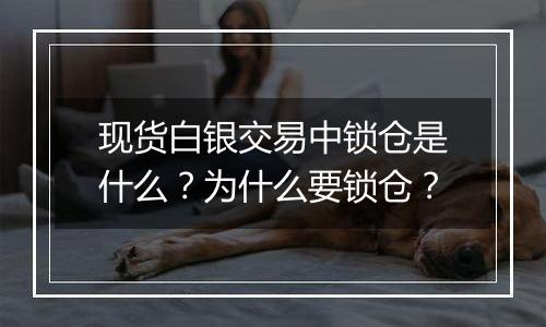 现货白银交易中锁仓是什么?为什么要锁仓?
