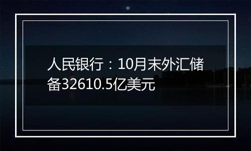 人民银行:10月末外汇储备32610.5亿美元