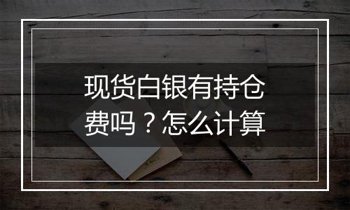 现货白银有持仓费吗?怎么计算