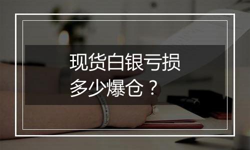 现货白银亏损多少爆仓?