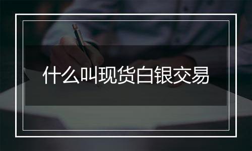 什么叫现货白银交易