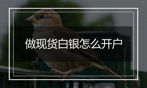 做现货白银怎么开户