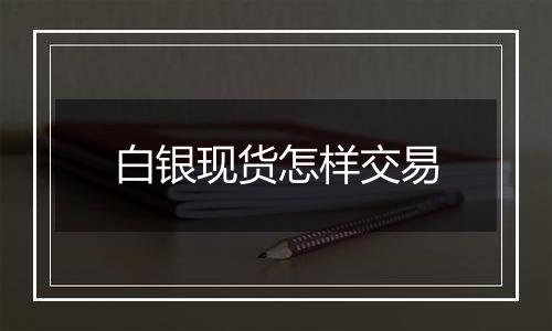 白银现货怎样交易