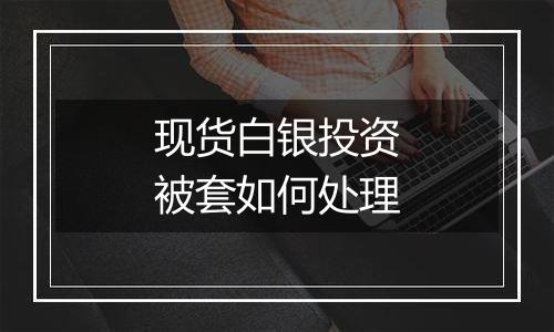 现货白银投资被套如何处理