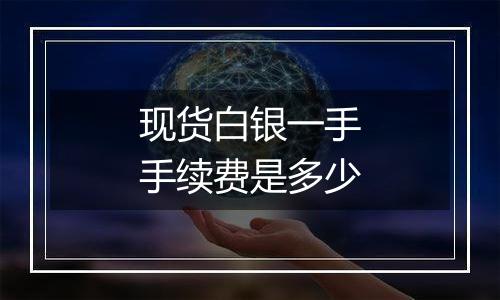 现货白银一手手续费是多少