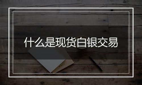 什么是现货白银交易