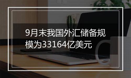 9月末我国外汇储备规模
为33164亿美元