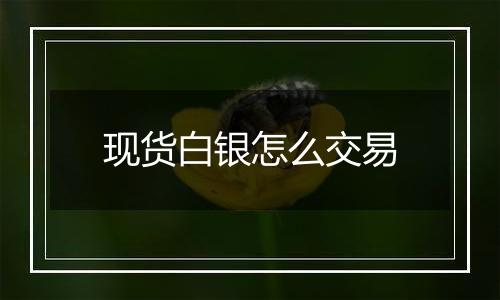 现货白银怎么交易