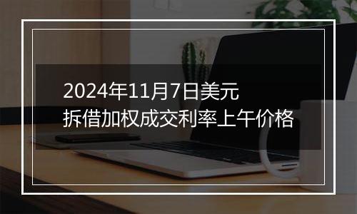 2024年11月7日美元拆借加权成交利率上午价格