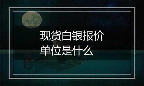 现货白银报价单位是什么