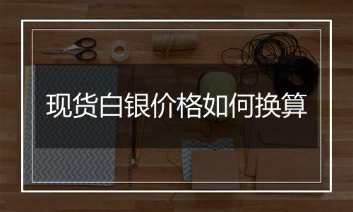 现货白银价格如何换算