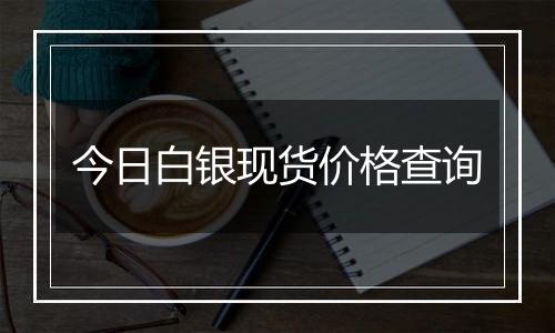今日白银现货价格查询
